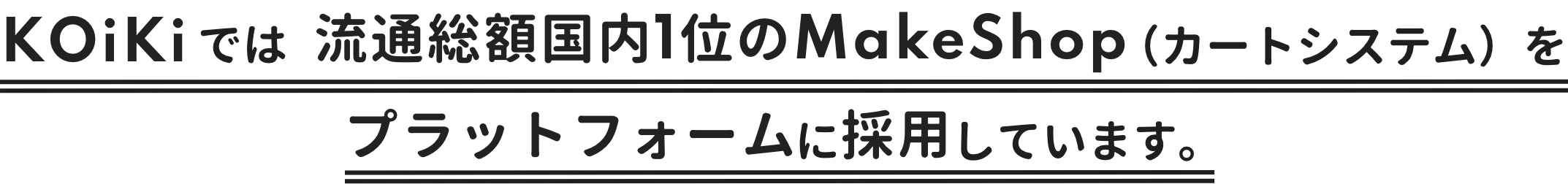 KOiKiでは,流通総額国内1位のMakeShop(カートシステム)をプラットフォームに採用しています。